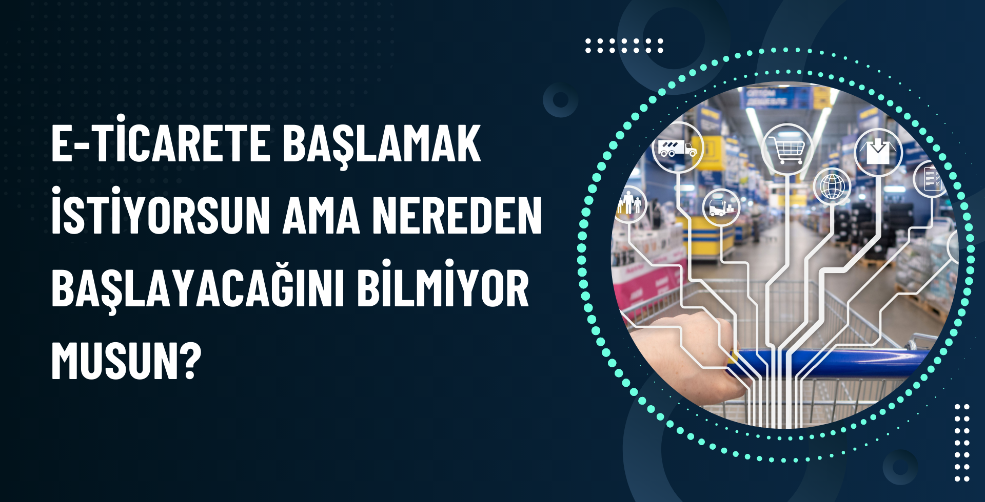 E-Ticarete Başlamak İstiyorsun Ama Nereden Başlayacağını Bilmiyor musun?
